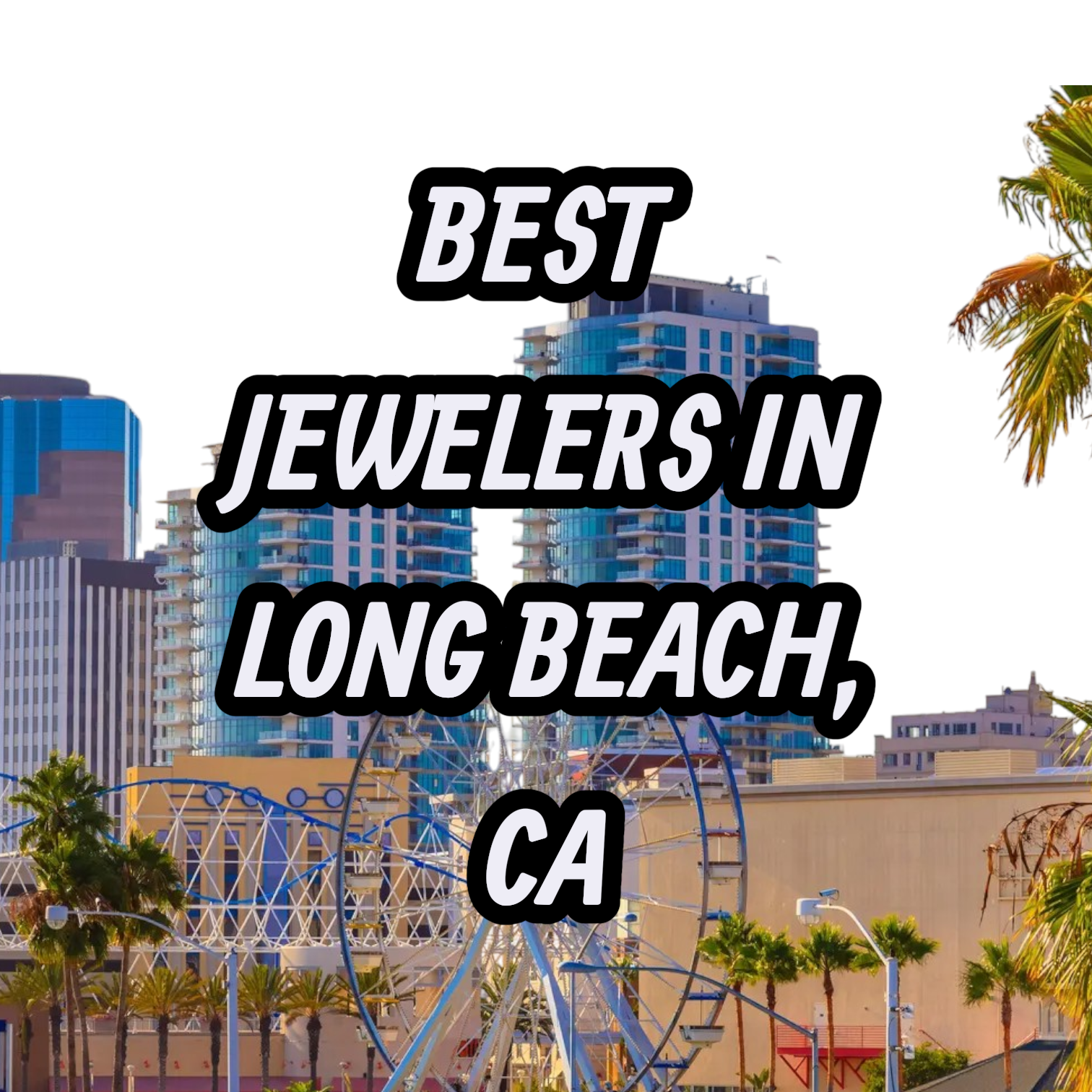 Lets Review The 10 Best Jewelers In Long Beach, CA For Gold, Silver & Diamond Jewelry